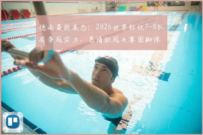 德尚最新表态：2026世界杯仅7-8队有争冠实力，恳请欧冠决赛国脚保重身体