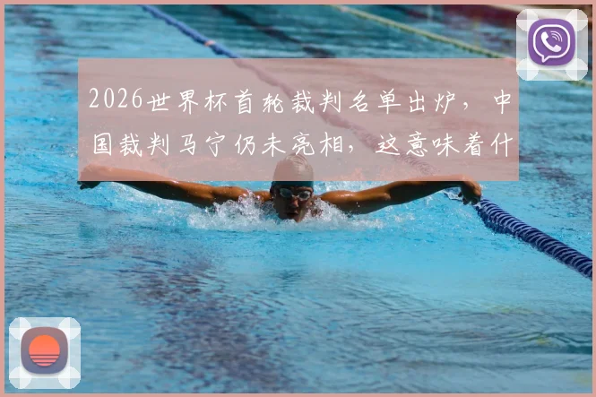 2026世界杯首轮裁判名单出炉,中国裁判马宁仍未亮相,这意味着什么?