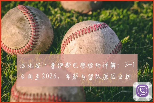 法比安·鲁伊斯巴黎续约详解：3+1合同至2026，年薪与留队原因分析，附赛季表现评估