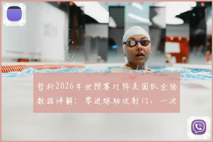 哲科2026年世预赛对阵美国队全场数据详解:零进球助攻射门,一次关键传球的价值分析