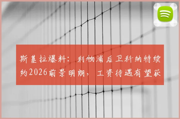 斯基拉爆料：利物浦后卫科纳特续约2026前景明朗，工资待遇有望获得显著提升