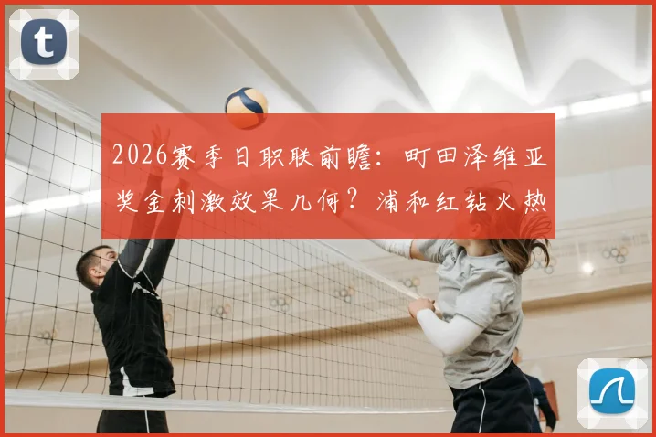 2026赛季日职联前瞻:町田泽维亚奖金刺激效果几何?浦和红钻火热势头能否延续?