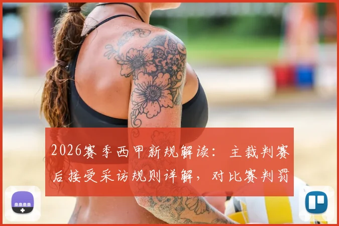 2026赛季西甲新规解读：主裁判赛后接受采访规则详解，对比赛判罚公正性与透明度影响几何