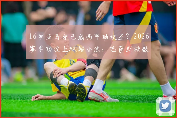 16岁亚马尔已成西甲助攻王?2026赛季助攻上双超小法,巴萨新核数据全解析