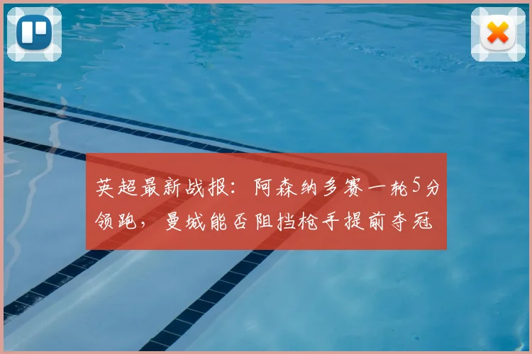英超最新战报：阿森纳多赛一轮5分领跑，曼城能否阻挡枪手提前夺冠？2026赛季冠军悬念几何？