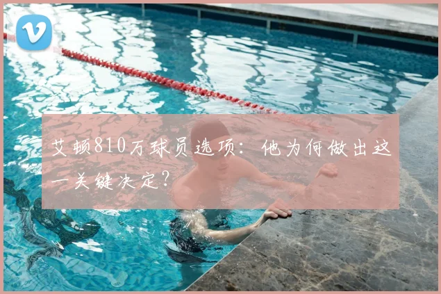 艾顿810万球员选项：他为何做出这一关键决定？