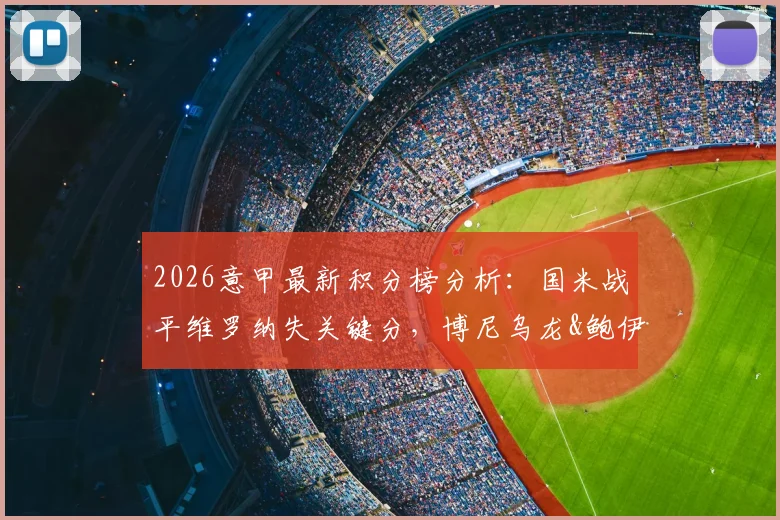 2026意甲最新积分榜分析:国米战平维罗纳失关键分,博尼乌龙&鲍伊绝平引热议