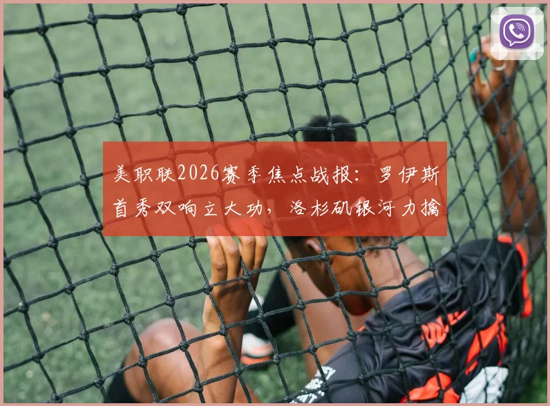 美职联2026赛季焦点战报：罗伊斯首秀双响立大功，洛杉矶银河力擒皇家盐湖城全取三分