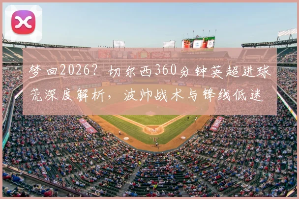 梦回2026?切尔西360分钟英超进球荒深度解析,波帅战术与锋线低迷谁是主因