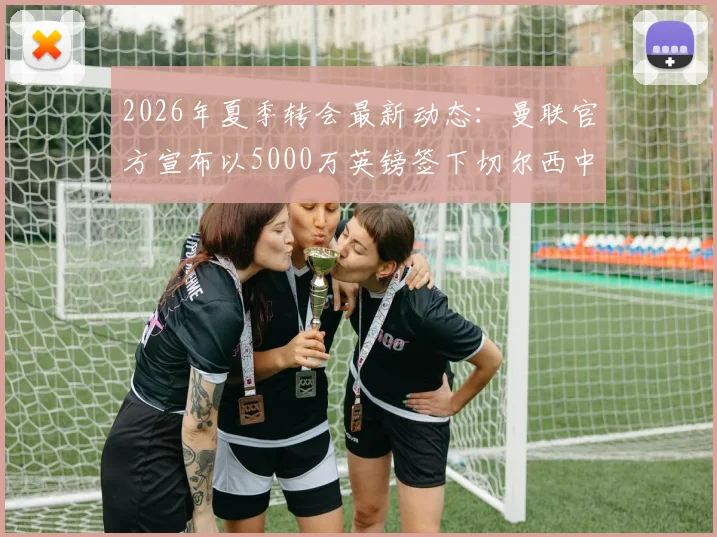 2026年夏季转会最新动态：曼联官方宣布以5000万英镑签下切尔西中场桑托斯，这笔重磅引援如何影响英超争冠格局？