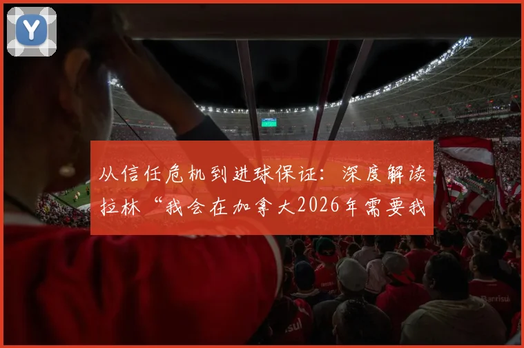 从信任危机到进球保证：深度解读拉林“我会在加拿大2026年需要我的时候进球”背后承诺与价值