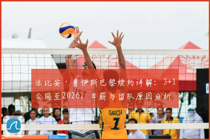 法比安·鲁伊斯巴黎续约详解：3+1合同至2026，年薪与留队原因分析，附赛季表现评估
