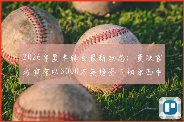 2026年夏季转会最新动态：曼联官方宣布以5000万英镑签下切尔西中场桑托斯，这笔重磅引援如何影响英超争冠格局？