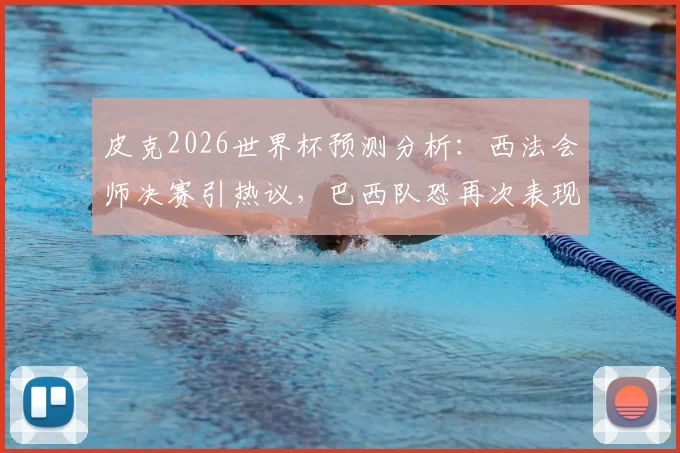 皮克2026世界杯预测分析：西法会师决赛引热议，巴西队恐再次表现低迷，附历届预测准确性盘点