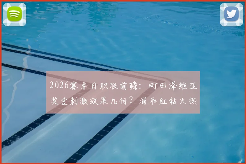 2026赛季日职联前瞻：町田泽维亚奖金刺激效果几何？浦和红钻火热势头能否延续？