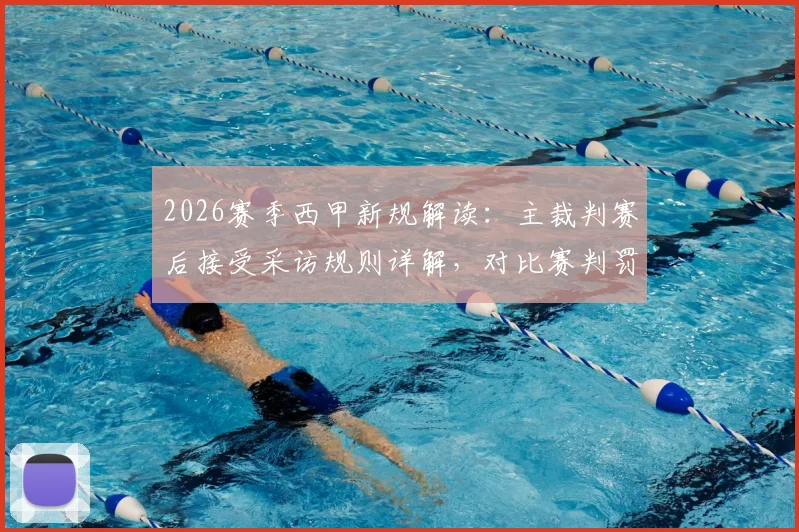 2026赛季西甲新规解读:主裁判赛后接受采访规则详解,对比赛判罚公正性与透明度影响几何