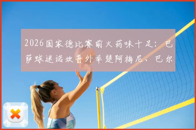 2026国家德比赛前火药味十足：巴萨球迷诺坎普外举楚阿梅尼、巴尔韦德拳击图嘲讽，现场图片与事件起因深度追踪
